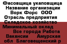 Фасовщица-укаповщица › Название организации ­ Ворк Форс, ООО › Отрасль предприятия ­ Складское хозяйство › Минимальный оклад ­ 25 000 - Все города Работа » Вакансии   . Амурская обл.,Благовещенский р-н